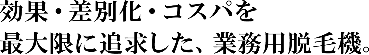 効果・差別化・コスパを最大限に追求した、業務用脱毛器